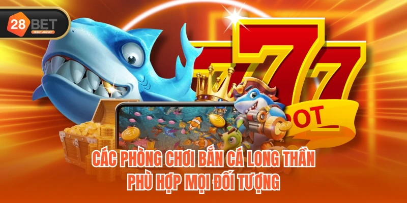 Các phòng chơi Bắn Cá Long Thần phù hợp mọi đối tượng Các phòng chơi Bắn Cá Long Thần phù hợp mọi đối tượng