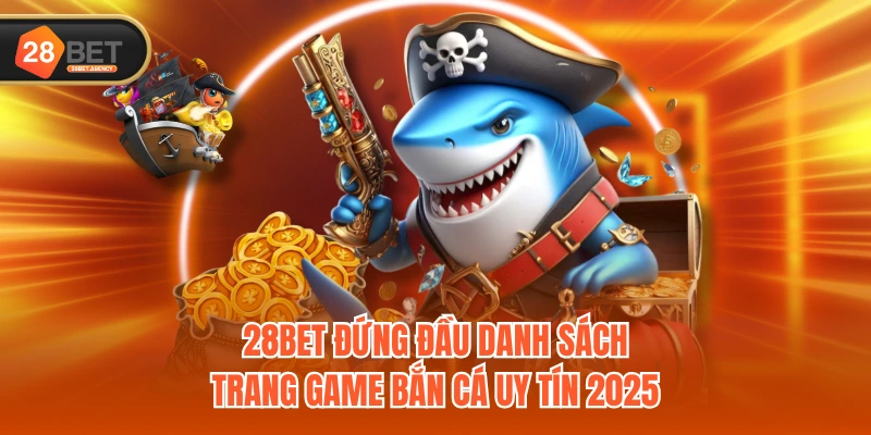28BET đứng đầu danh sách trang game bắn cá uy tín 2025 28BET đứng đầu danh sách trang game bắn cá uy tín 2025