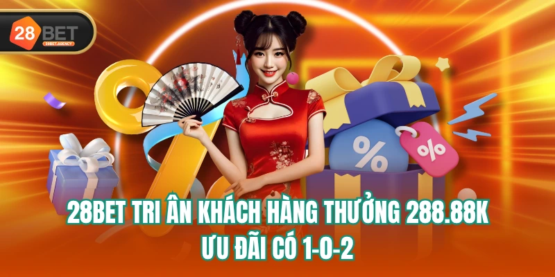 28BET Tri Ân Khách Hàng Thưởng 288.88k