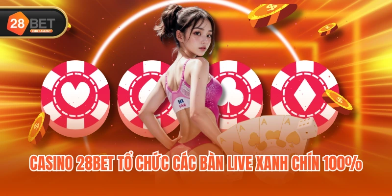 Casino 28BET tổ chức các bàn live xanh chín 100% Casino 28BET tổ chức các bàn live xanh chín 100%