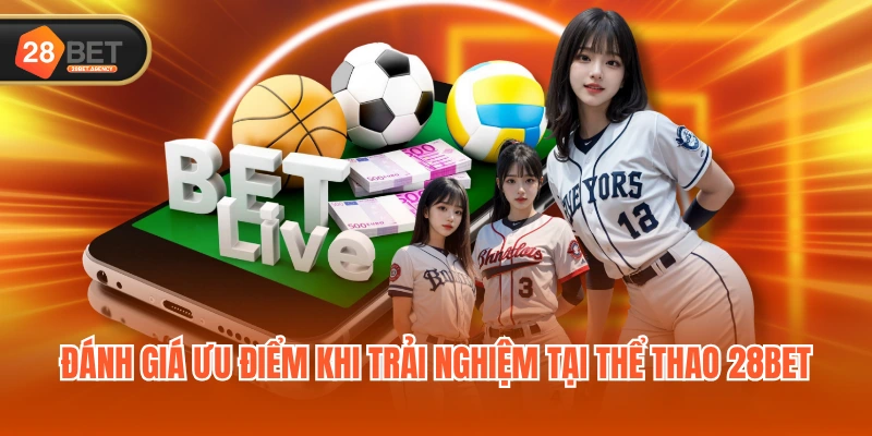 Đánh giá ưu điểm khi trải nghiệm tại Thể Thao 28BET Đánh giá ưu điểm khi trải nghiệm tại Thể Thao 28BET