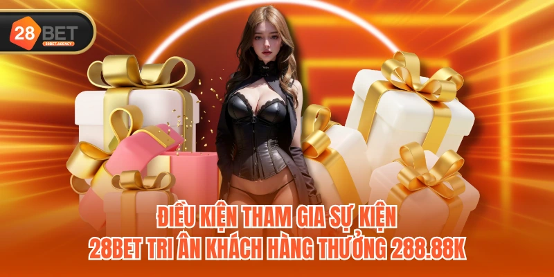 Điều kiện tham gia sự kiện 28BET tri ân khách hàng thưởng 288.88k Điều kiện tham gia sự kiện 28BET tri ân khách hàng thưởng 288.88k