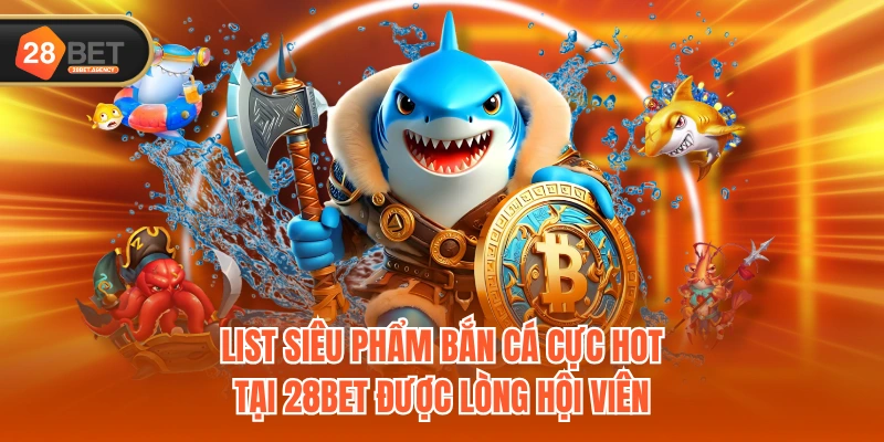 List siêu phẩm bắn cá cực HOT tại 28BET được lòng hội viên List siêu phẩm bắn cá cực HOT tại 28BET được lòng hội viên