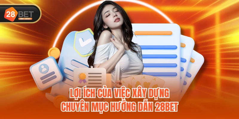 Lợi ích của việc xây dựng chuyên mục hướng dẫn 28BET