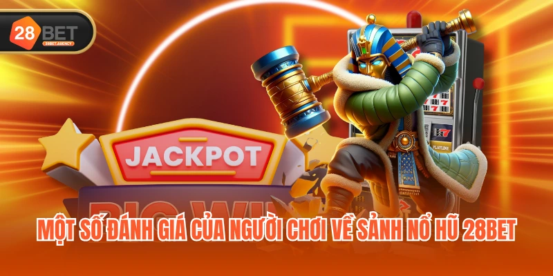 Một số đánh giá của người chơi về sảnh Nổ Hũ 28BET Một số đánh giá của người chơi về sảnh Nổ Hũ 28BET