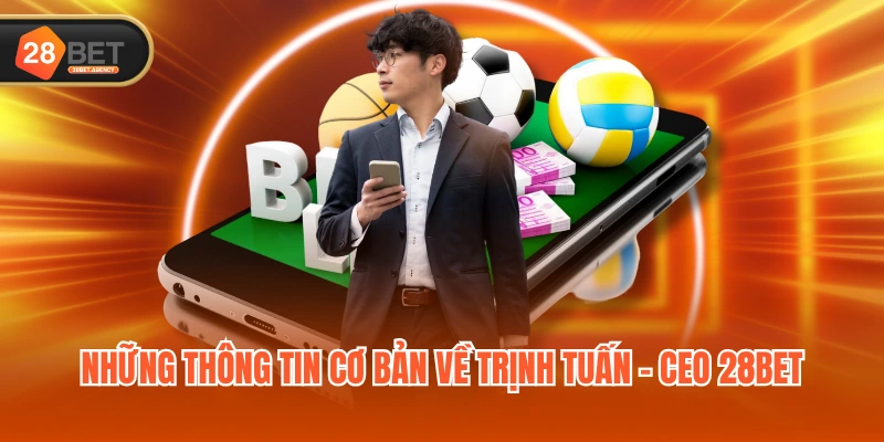 Những thông tin cơ bản về Trịnh Tuấn - CEO 28BET Những thông tin cơ bản về Trịnh Tuấn - CEO 28BET