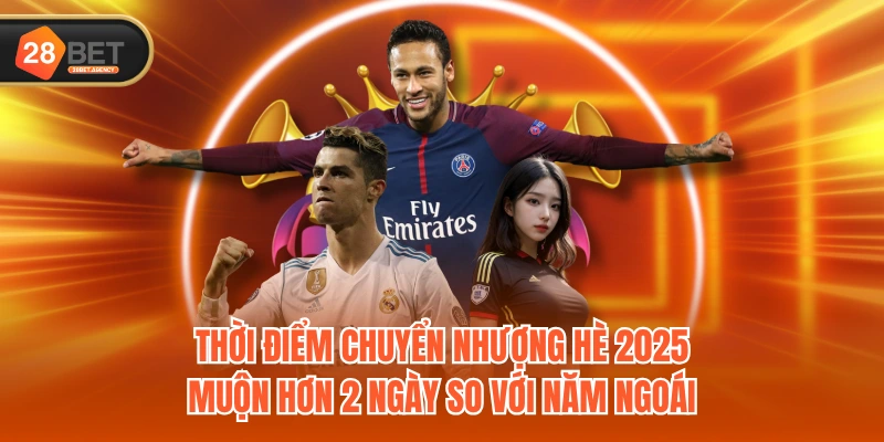 Thời điểm chuyển nhượng hè 2025 muộn hơn 2 ngày so với năm ngoái Thời điểm chuyển nhượng hè 2025 muộn hơn 2 ngày so với năm ngoái