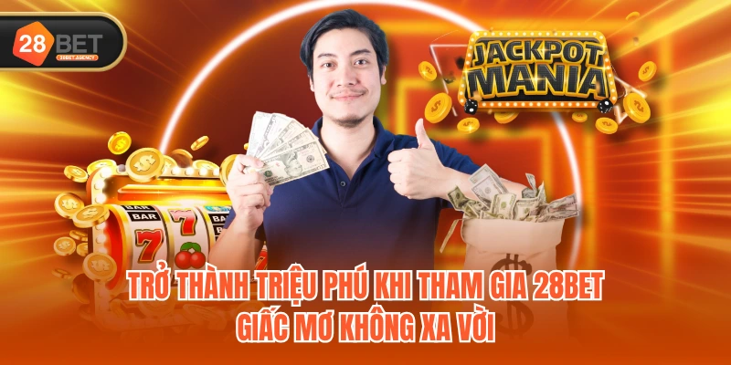 Trở thành triệu phú khi tham gia 28BET - Giấc mơ không xa vời Trở thành triệu phú khi tham gia 28BET - Giấc mơ không xa vời
