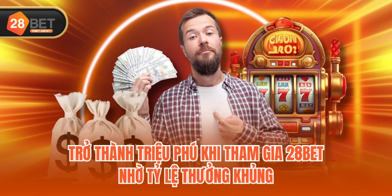 Trở thành triệu phú khi tham gia 28BET nhờ tỷ lệ thưởng khủng Trở thành triệu phú khi tham gia 28BET nhờ tỷ lệ thưởng khủng